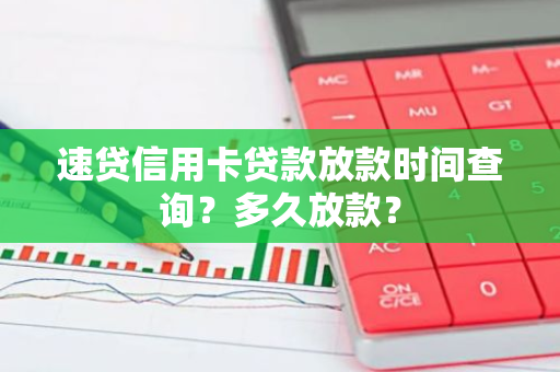 速贷信用卡贷款放款时间查询？多久放款？