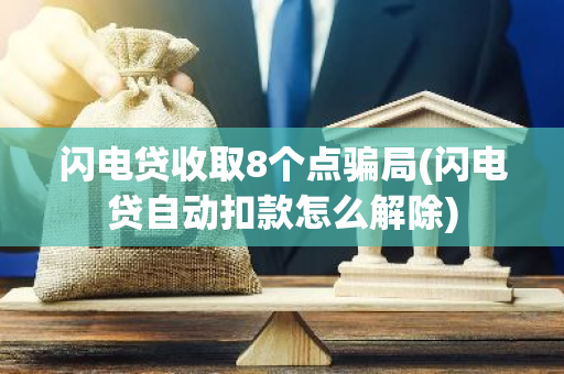 闪电贷收取8个点骗局(闪电贷自动扣款怎么解除)