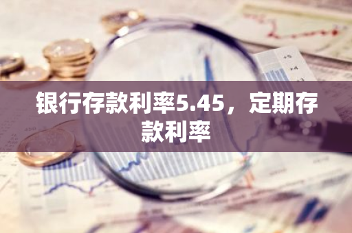 银行存款利率5.45，定期存款利率