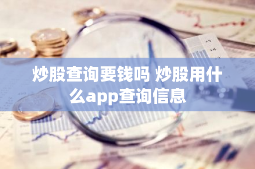 炒股查询要钱吗 炒股用什么app查询信息