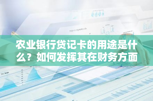 农业银行贷记卡的用途是什么？如何发挥其在财务方面的优势？