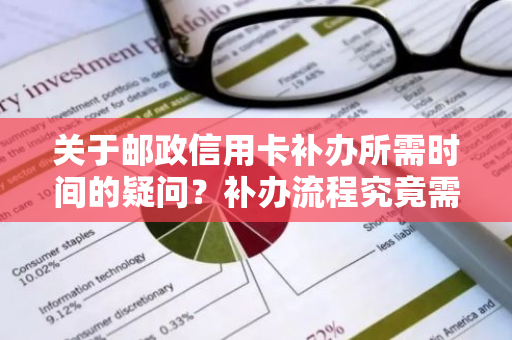 关于邮政信用卡补办所需时间的疑问？补办流程究竟需要多久？