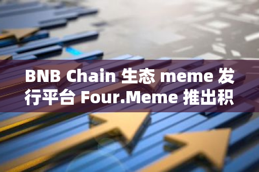 BNB Chain 生态 meme 发行平台 Four.Meme 推出积分活动，可兑换 meme 币 FOUR 和 WHY