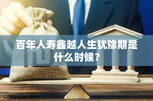 百年人寿鑫越人生犹豫期是什么时候？