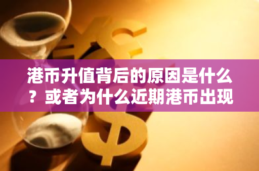 港币升值背后的原因是什么？或者为什么近期港币出现升值趋势？