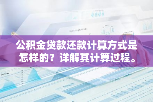 公积金贷款还款计算方式是怎样的？详解其计算过程。