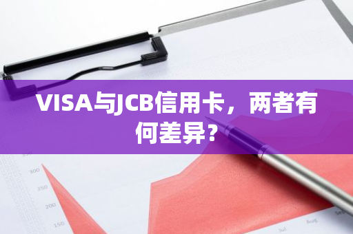 VISA与JCB信用卡，两者有何差异？