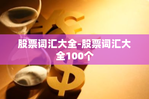 股票词汇大全-股票词汇大全100个