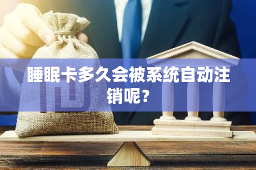 睡眠卡多久会被系统自动注销呢？