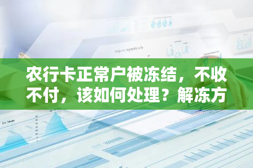 农行卡正常户被冻结，不收不付，该如何处理？解冻方法是什么？