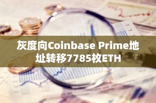 灰度向Coinbase Prime地址转移7785枚ETH