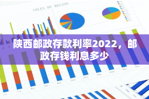 陕西邮政存款利率2022，邮政存钱利息多少