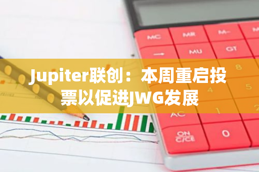 Jupiter联创：本周重启投票以促进JWG发展