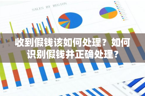 收到假钱该如何处理？如何识别假钱并正确处理？