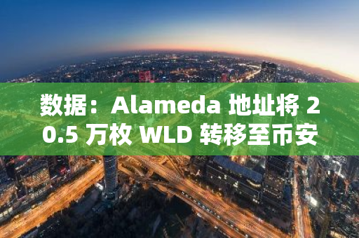 数据：Alameda 地址将 20.5 万枚 WLD 转移至币安，价值约 34.1 万美元