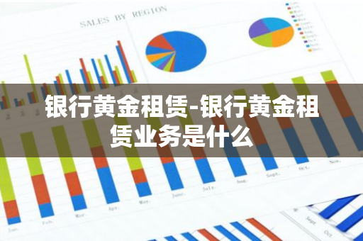 银行黄金租赁-银行黄金租赁业务是什么