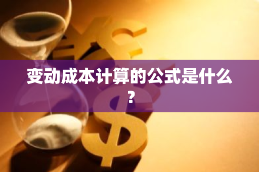 变动成本计算的公式是什么？