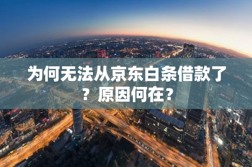 为何无法从京东白条借款了？原因何在？