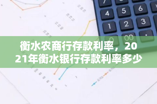 衡水农商行存款利率，2021年衡水银行存款利率多少