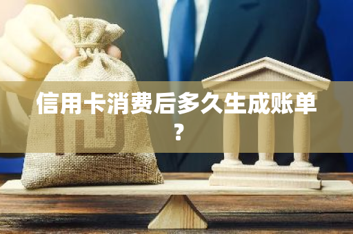 信用卡消费后多久生成账单？