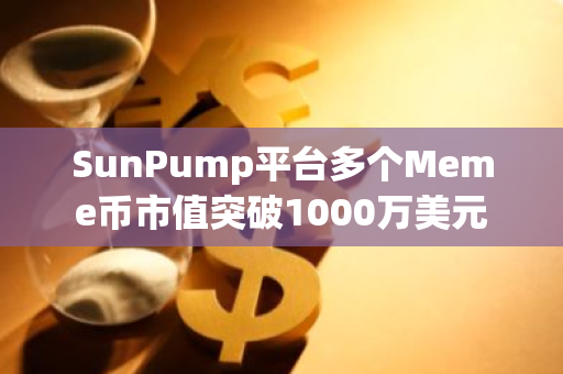 SunPump平台多个Meme币市值突破1000万美元