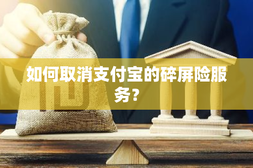 如何取消支付宝的碎屏险服务？