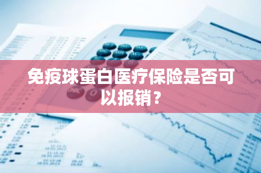 免疫球蛋白医疗保险是否可以报销？