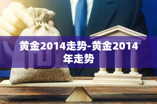 黄金2014走势-黄金2014年走势