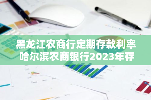 黑龙江农商行定期存款利率 哈尔滨农商银行2023年存款利率