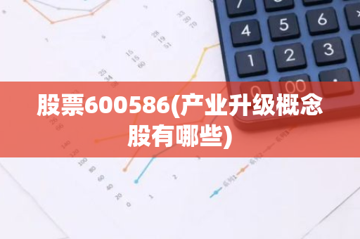 股票600586(产业升级概念股有哪些)