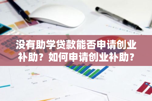 没有助学贷款能否申请创业补助？如何申请创业补助？