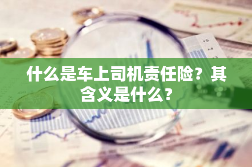 什么是车上司机责任险？其含义是什么？