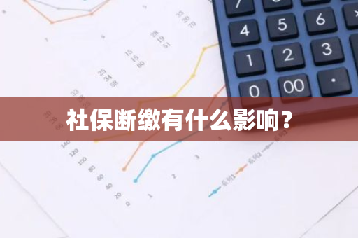 社保断缴有什么影响？