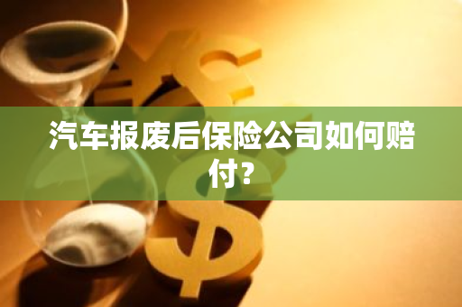 汽车报废后保险公司如何赔付？