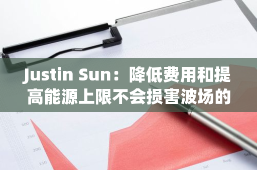 Justin Sun：降低费用和提高能源上限不会损害波场的盈利能力