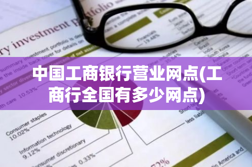 中国工商银行营业网点(工商行全国有多少网点)