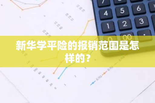 新华学平险的报销范围是怎样的？