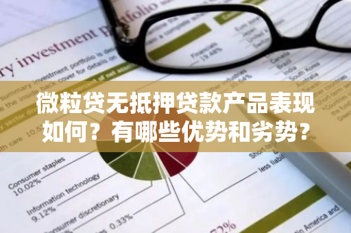 微粒贷无抵押贷款产品表现如何？有哪些优势和劣势？