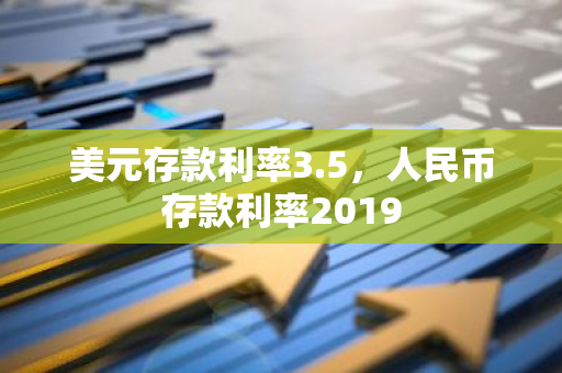 美元存款利率3.5，人民币存款利率2019