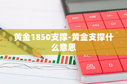 黄金1850支撑-黄金支撑什么意思