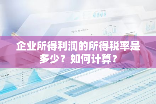 企业所得利润的所得税率是多少？如何计算？