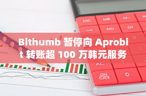 Bithumb 暂停向 Aprobit 转账超 100 万韩元服务