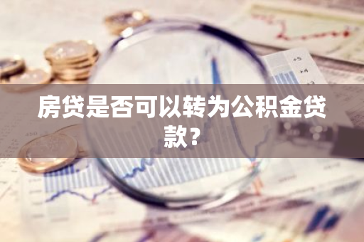 房贷是否可以转为公积金贷款？