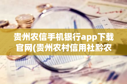 贵州农信手机银行app下载官网(贵州农村信用社黔农e贷)