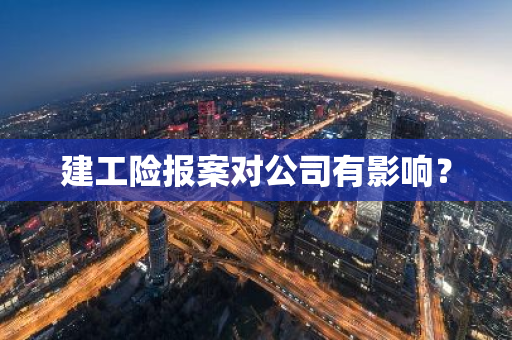 建工险报案对公司有影响？