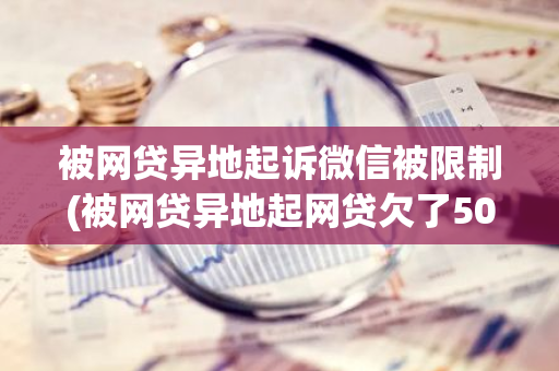 被网贷异地起诉微信被限制(被网贷异地起网贷欠了5000诉冻结了微信怎么办)