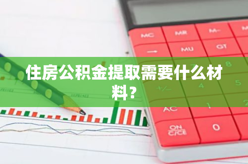 住房公积金提取需要什么材料？