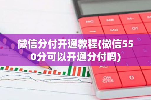 微信分付开通教程(微信550分可以开通分付吗)