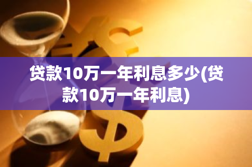 贷款10万一年利息多少(贷款10万一年利息)