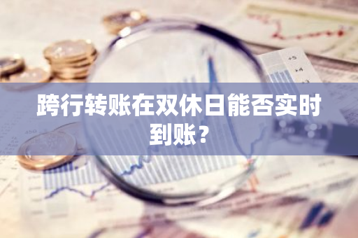 跨行转账在双休日能否实时到账？